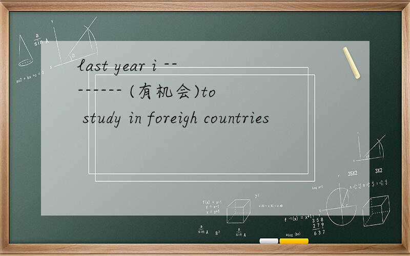 last year i -------- (有机会)to study in foreigh countries