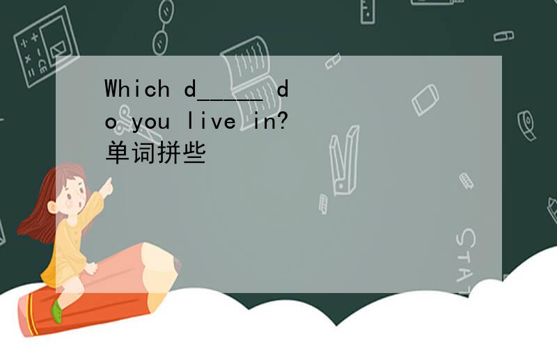 Which d_____ do you live in?单词拼些