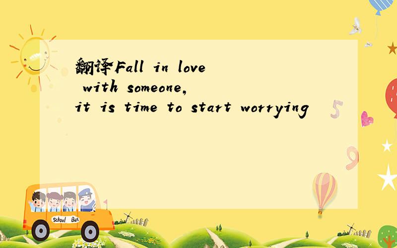 翻译Fall in love with someone,it is time to start worrying