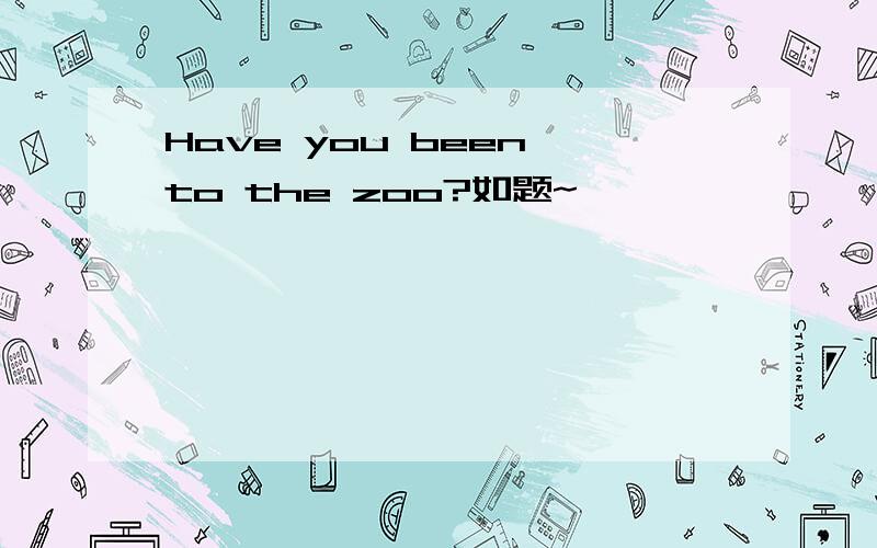 Have you been to the zoo?如题~