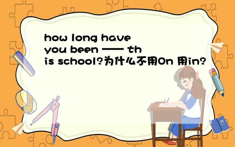 how long have you been —— this school?为什么不用On 用in?