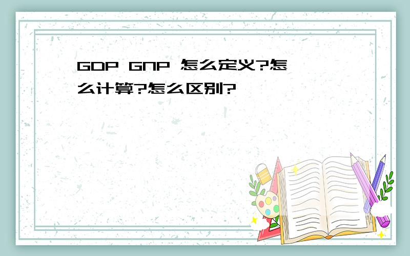 GDP GNP 怎么定义?怎么计算?怎么区别?