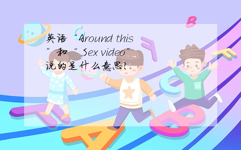 英语“Around this”和“ Sex video”说的是什么意思?