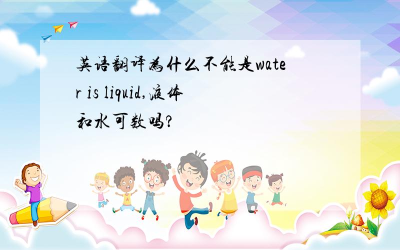 英语翻译为什么不能是water is liquid,液体和水可数吗?