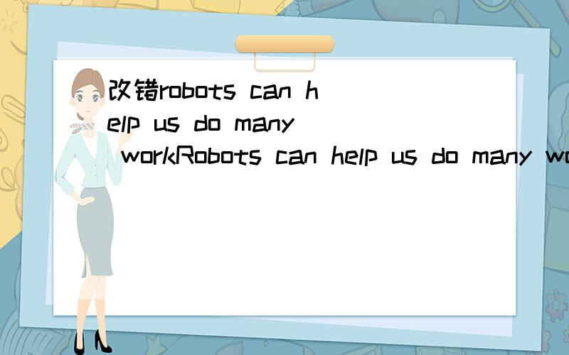 改错robots can help us do many workRobots can help us do many work