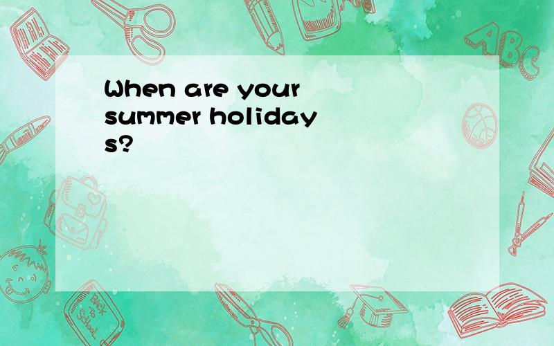When are your summer holidays?