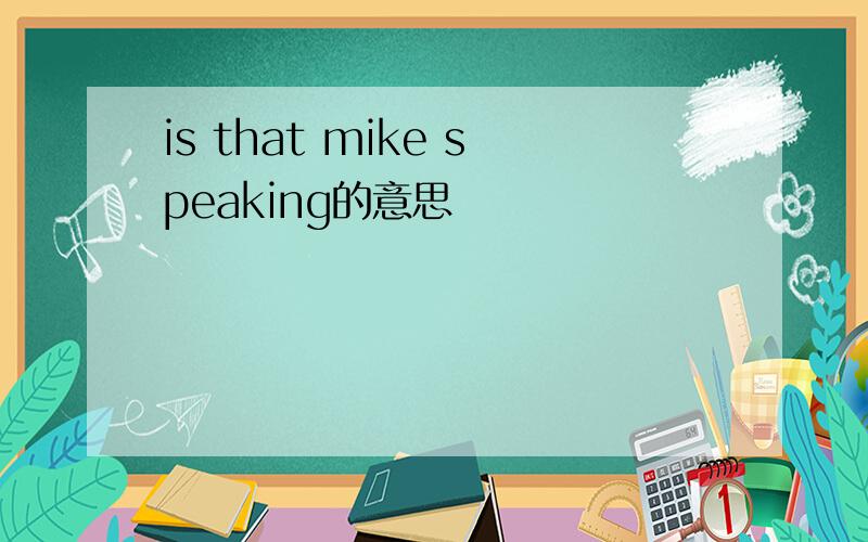 is that mike speaking的意思
