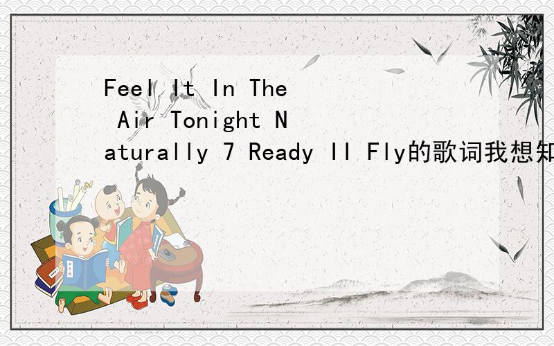 Feel It In The Air Tonight Naturally 7 Ready II Fly的歌词我想知道这首歌的歌词Feel It In The Air Tonight Naturally 7 Ready II Fly歌名叫：Feel it in the Air歌手：Naturally 7我是要歌词,这首歌是首BBOX的乐曲
