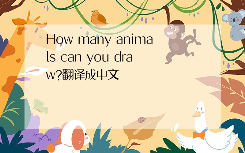 How many animals can you draw?翻译成中文