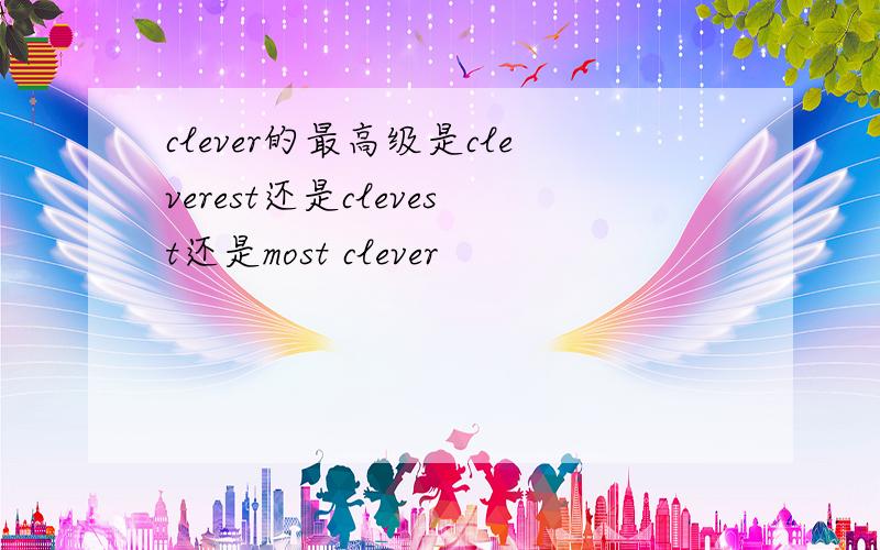 clever的最高级是cleverest还是clevest还是most clever