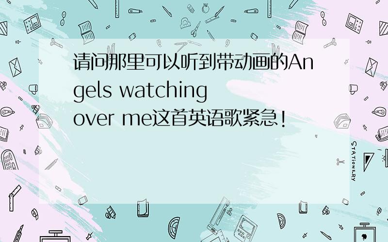 请问那里可以听到带动画的Angels watching over me这首英语歌紧急!