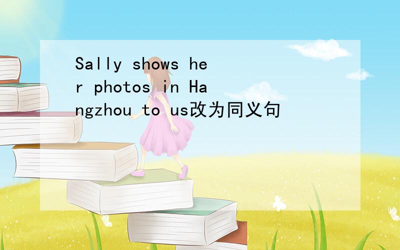 Sally shows her photos in Hangzhou to us改为同义句