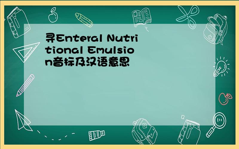 寻Enteral Nutritional Emulsion音标及汉语意思