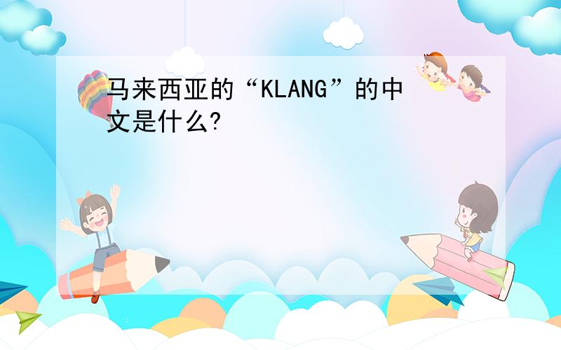 马来西亚的“KLANG”的中文是什么?