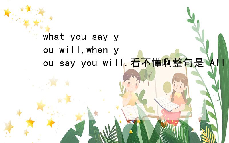 what you say you will,when you say you will.看不懂啊整句是 All staff are encouraged to keep to commitments made to customers by doing 