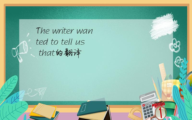 The writer wanted to tell us that的翻译