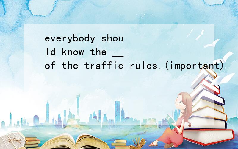 everybody should know the __of the traffic rules.(important)
