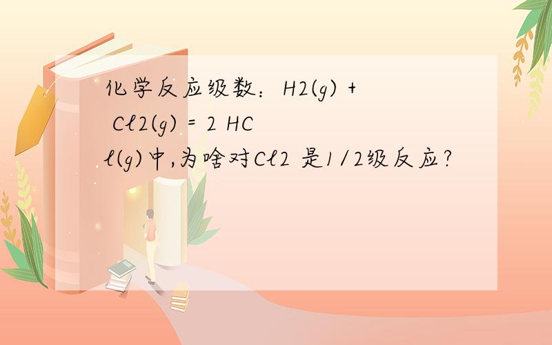 化学反应级数：H2(g) + Cl2(g) = 2 HCl(g)中,为啥对Cl2 是1/2级反应?