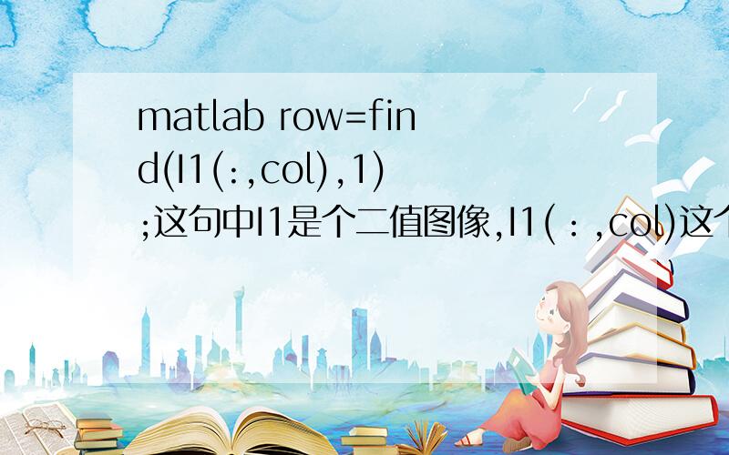 matlab row=find(I1(:,col),1);这句中I1是个二值图像,I1(：,col)这个里面的：