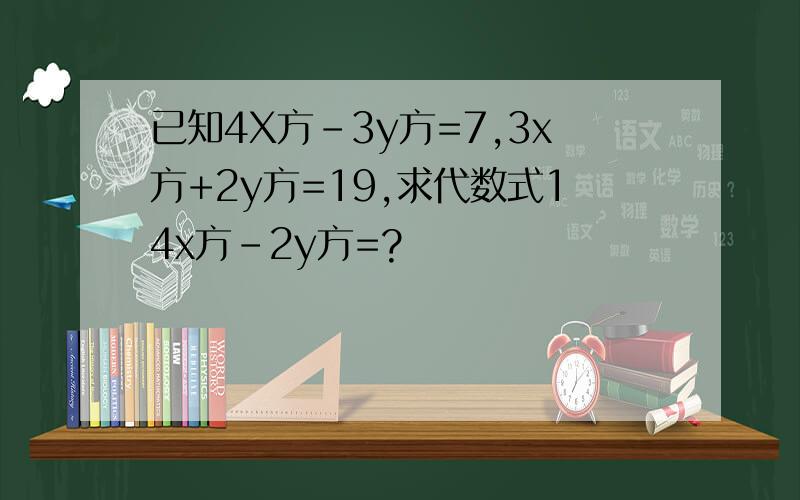 已知4X方-3y方=7,3x方+2y方=19,求代数式14x方-2y方=?