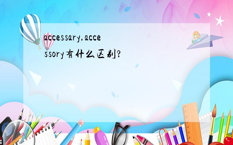 accessary,accessory有什么区别?
