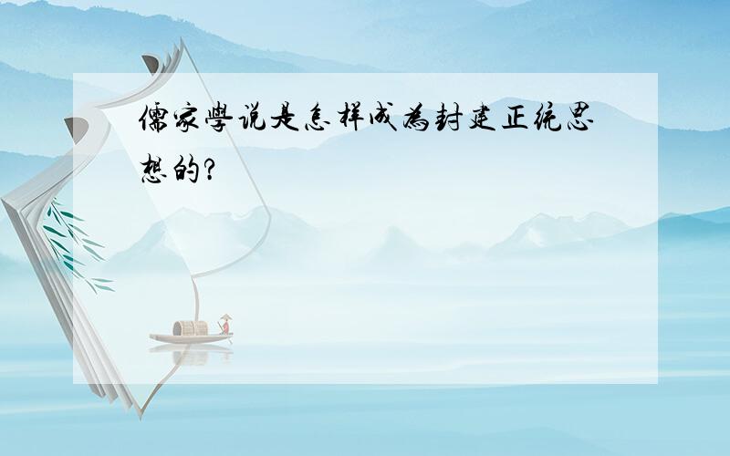 儒家学说是怎样成为封建正统思想的?