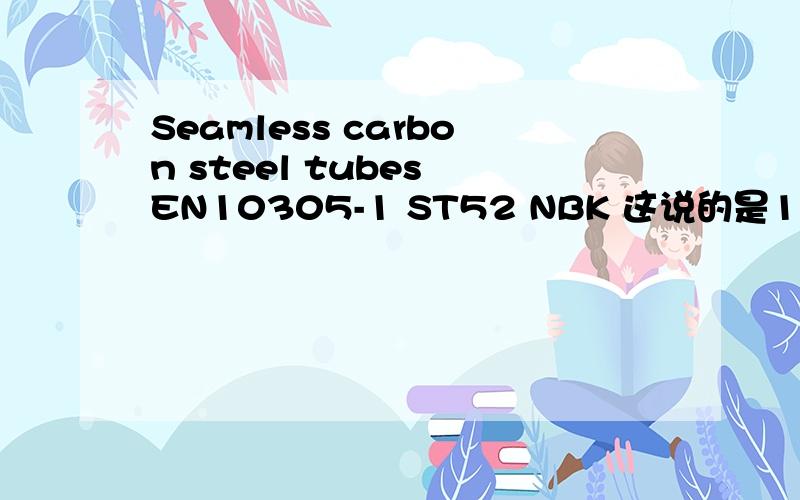 Seamless carbon steel tubes EN10305-1 ST52 NBK 这说的是16Mn材质吗?