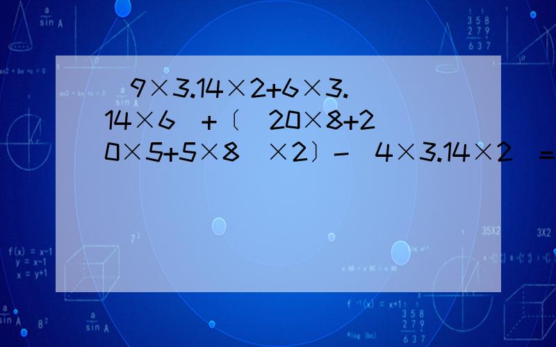 （9×3.14×2+6×3.14×6）+〔（20×8+20×5+5×8）×2〕-（4×3.14×2）=（ ）算出得数,