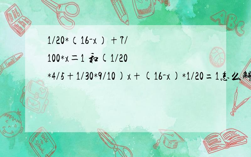 1/20*（16-x）+7/100*x＝1 和(1/20*4/5+1/30*9/10)x+(16-x)*1/20=1怎么解?2．有四种颜色的积木若干,每人可任取1-2件,至少有几个人去取,才能保证有3人能取得完全一样?（解答了我会给你分.）