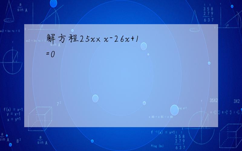 解方程25x×x-26x+1=0