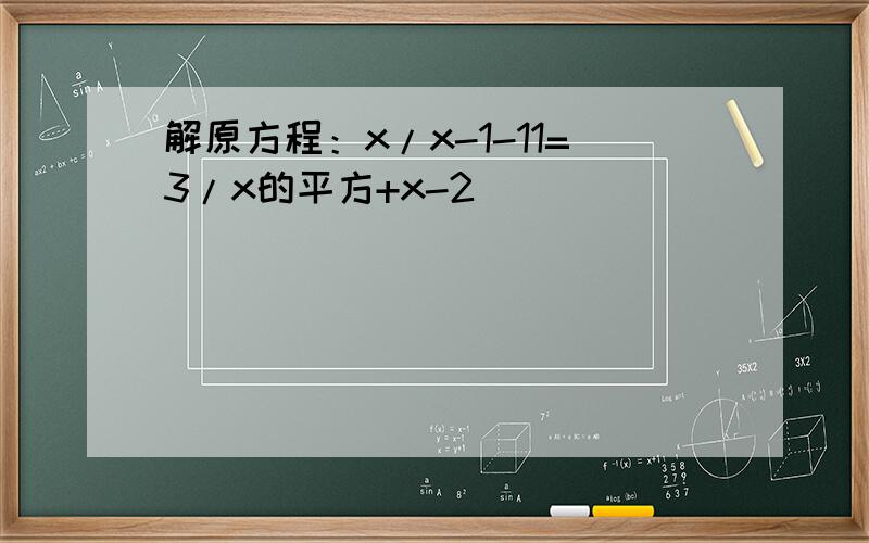 解原方程：x/x-1-11=3/x的平方+x-2