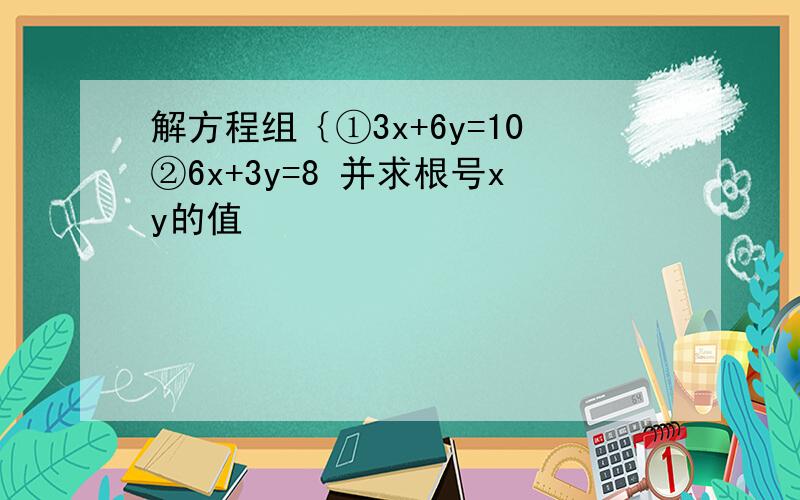 解方程组｛①3x+6y=10②6x+3y=8 并求根号xy的值