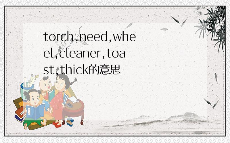 torch,need,wheel,cleaner,toast,thick的意思