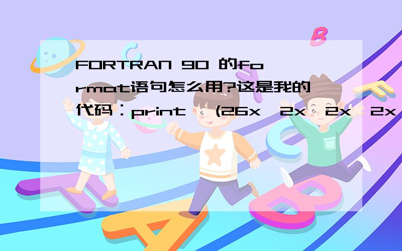 FORTRAN 90 的format语句怎么用?这是我的代码：print 