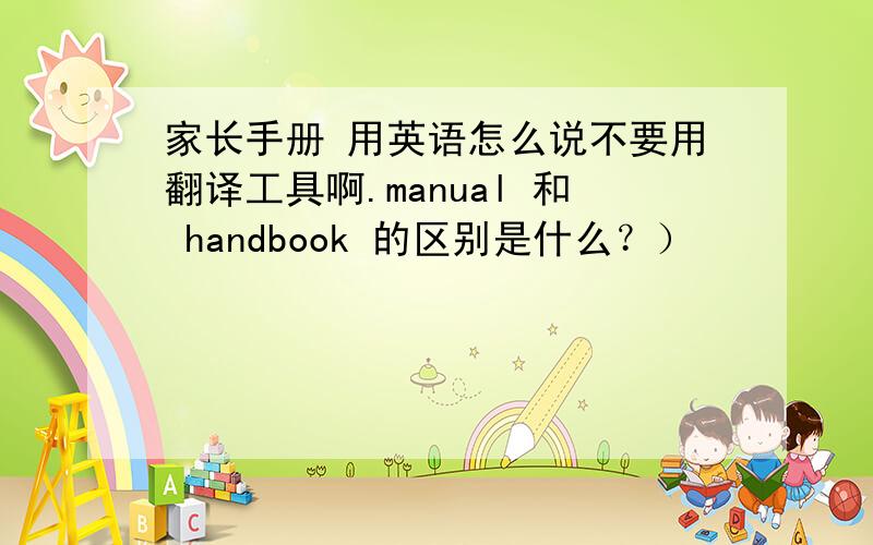 家长手册 用英语怎么说不要用翻译工具啊.manual 和 handbook 的区别是什么？）