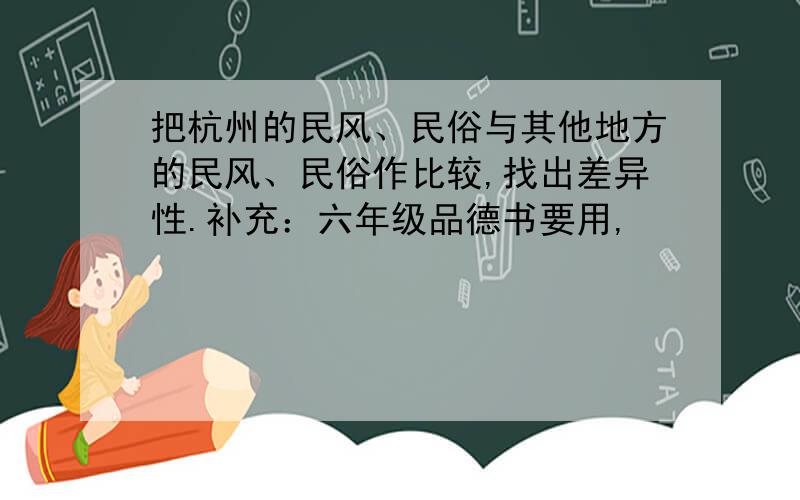 把杭州的民风、民俗与其他地方的民风、民俗作比较,找出差异性.补充：六年级品德书要用,