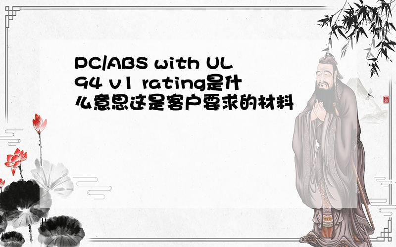 PC/ABS with UL94 v1 rating是什么意思这是客户要求的材料