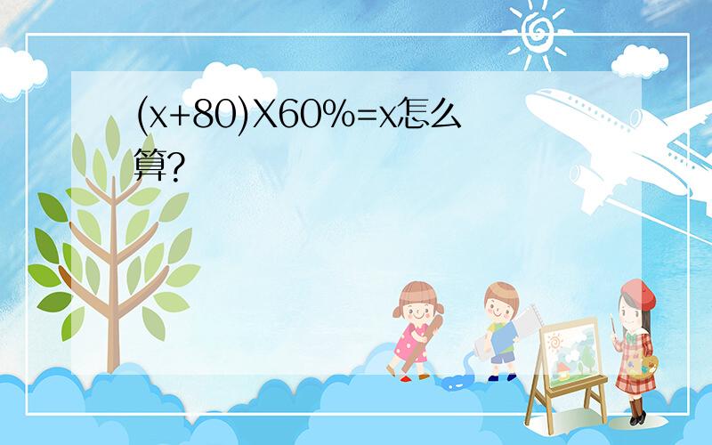 (x+80)X60%=x怎么算?