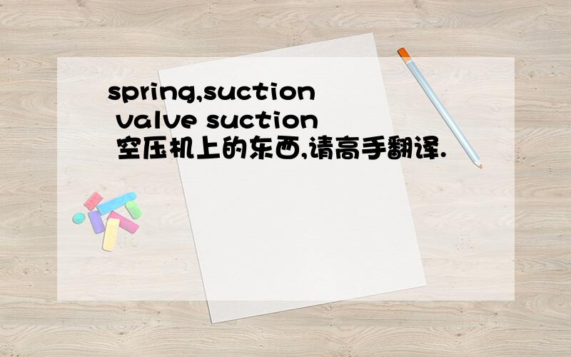 spring,suction valve suction 空压机上的东西,请高手翻译.