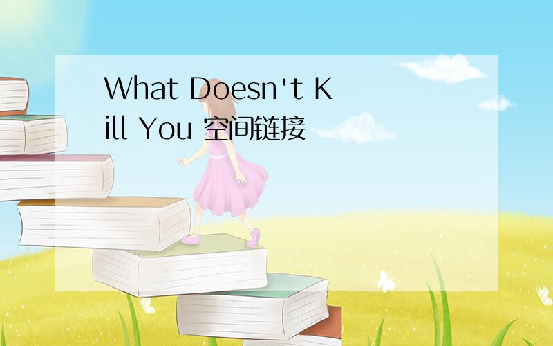 What Doesn't Kill You 空间链接