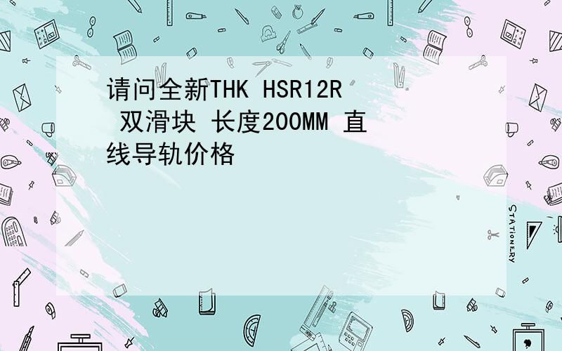 请问全新THK HSR12R 双滑块 长度200MM 直线导轨价格