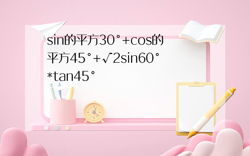 sin的平方30°+cos的平方45°+√2sin60°*tan45°