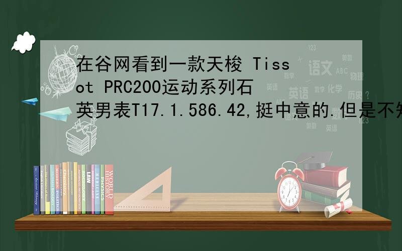 在谷网看到一款天梭 Tissot PRC200运动系列石英男表T17.1.586.42,挺中意的.但是不知道具体的这款手表是来源于哪里的?