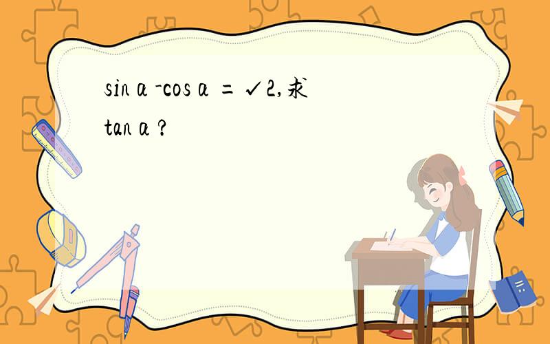 sinα-cosα=√2,求tanα?
