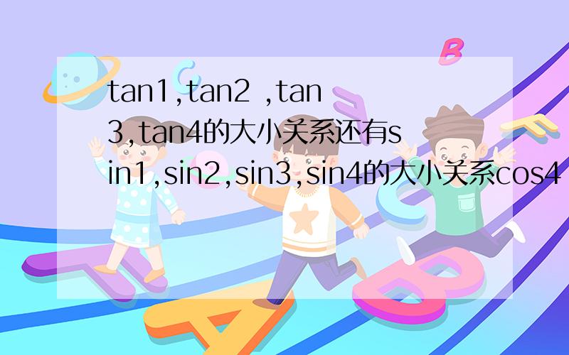 tan1,tan2 ,tan3,tan4的大小关系还有sin1,sin2,sin3,sin4的大小关系cos4 ,cos5pai\4 ,sin7pai\6的大小关系