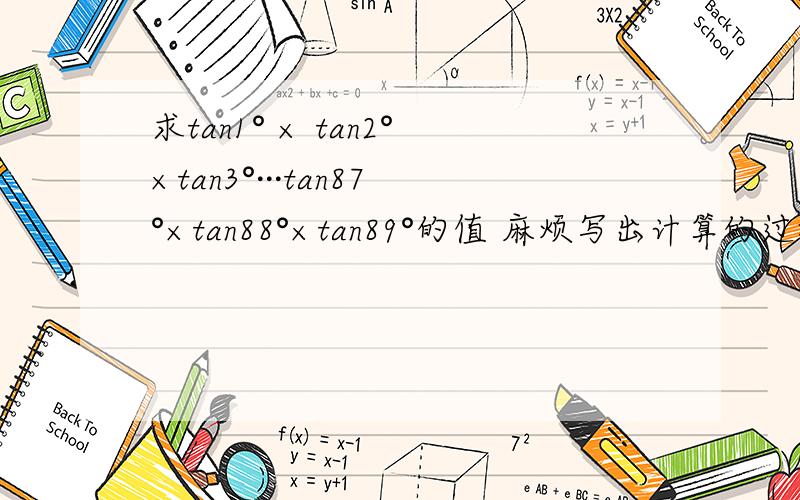 求tan1° × tan2°×tan3°···tan87°×tan88°×tan89°的值 麻烦写出计算的过程,