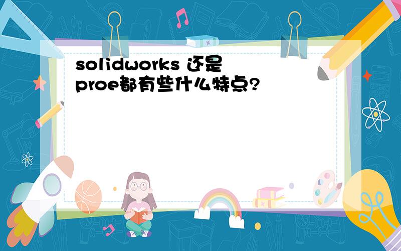 solidworks 还是 proe都有些什么特点?