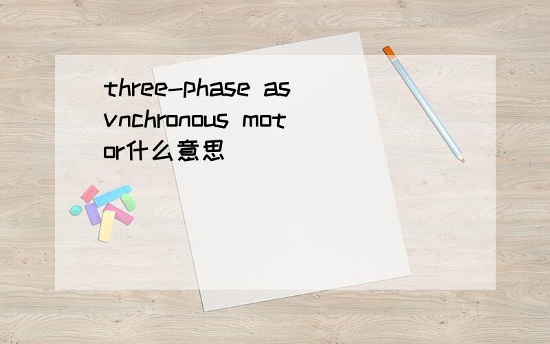 three-phase asvnchronous motor什么意思