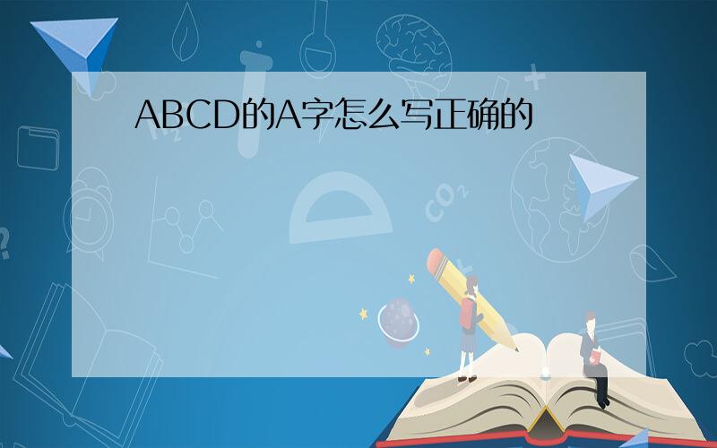 ABCD的A字怎么写正确的