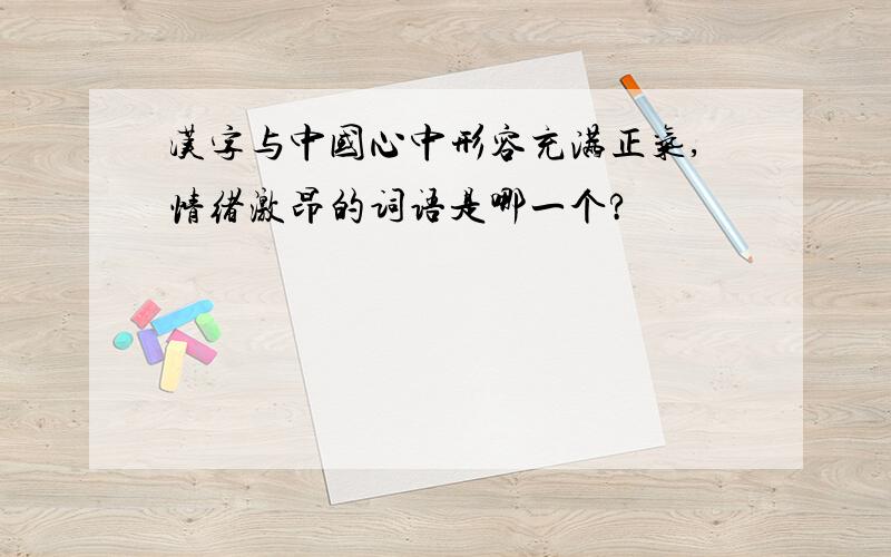 汉字与中国心中形容充满正气,情绪激昂的词语是哪一个?